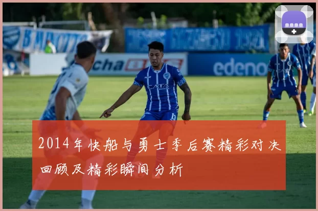 2014年快船与勇士季后赛精彩对决回顾及精彩瞬间分析