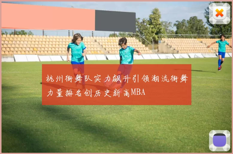 杭州街舞队实力飙升引领潮流街舞力量排名创历史新高MBA