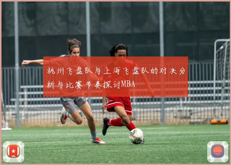 杭州飞盘队与上海飞盘队的对决分析与比赛节奏探讨MBA