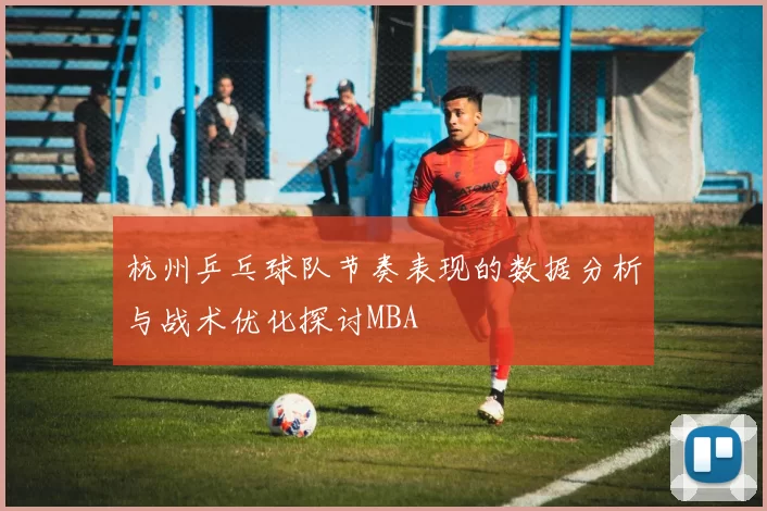 杭州乒乓球队节奏表现的数据分析与战术优化探讨MBA