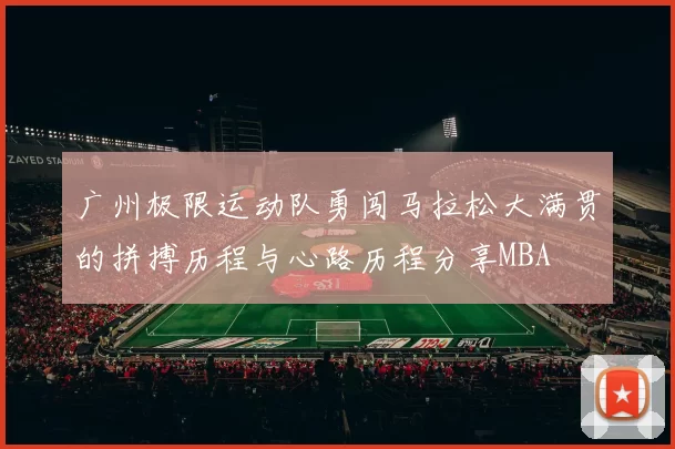 广州极限运动队勇闯马拉松大满贯的拼搏历程与心路历程分享MBA