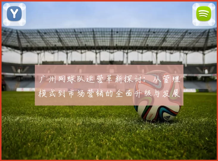 广州网球队运营革新探讨：从管理模式到市场营销的全面升级与发展策略