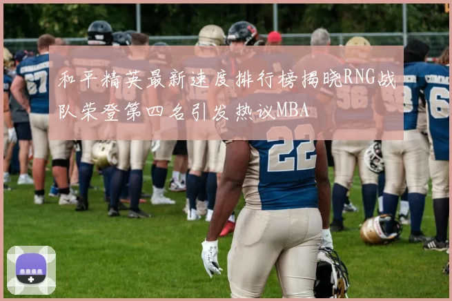 和平精英最新速度排行榜揭晓RNG战队荣登第四名引发热议MBA