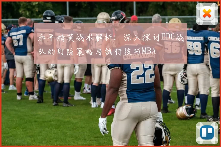 和平精英战术解析：深入探讨EDG战队的盯防策略与执行技巧MBA