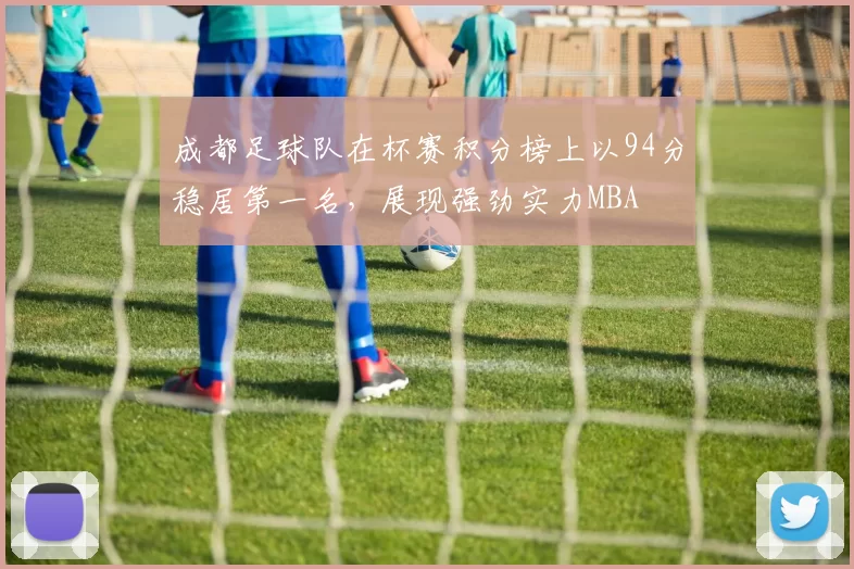 成都足球队在杯赛积分榜上以94分稳居第一名，展现强劲实力MBA